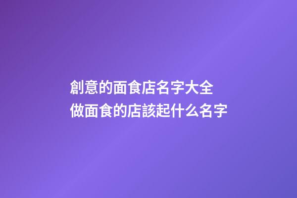 創意的面食店名字大全 做面食的店該起什么名字-第1張-店鋪起名-玄機派